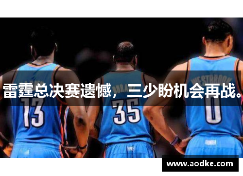 雷霆总决赛遗憾，三少盼机会再战。