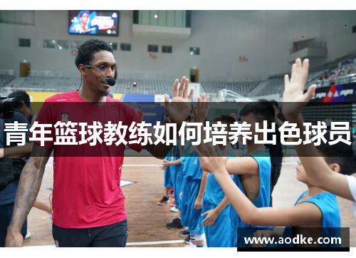 青年篮球教练如何培养出色球员
