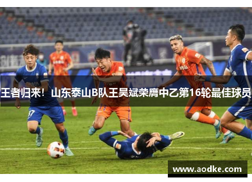 王者归来！山东泰山B队王昊斌荣膺中乙第16轮最佳球员